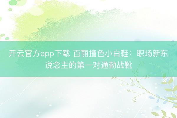 开云官方app下载 百丽撞色小白鞋：职场新东说念主的第一对通勤战靴