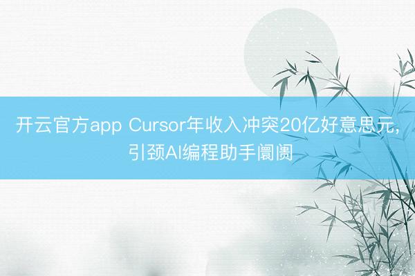 开云官方app Cursor年收入冲突20亿好意思元, 引颈AI编程助手阛阓
